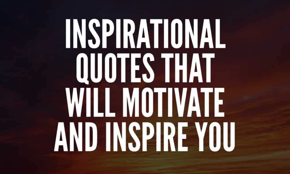Inspirational Quotes That Will Motivate and Inspire You